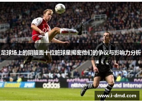 足球场上的阴暗面十位脏球星揭密他们的争议与影响力分析