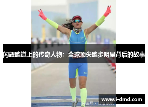 闪耀跑道上的传奇人物：全球顶尖跑步明星背后的故事