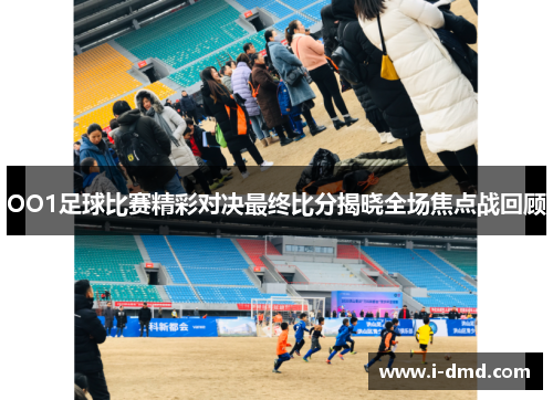 OO1足球比赛精彩对决最终比分揭晓全场焦点战回顾