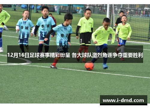 12月16日足球赛事精彩纷呈 各大球队激烈角逐争夺重要胜利